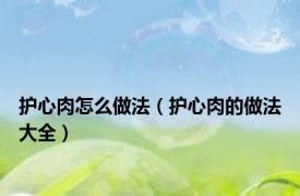 护心肉怎么做法（护心肉的做法大全）