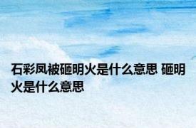 石彩凤被砸明火是什么意思 砸明火是什么意思 