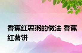 香蕉红薯粥的做法 香蕉红薯饼 
