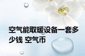 空气能取暖设备一套多少钱 空气币 