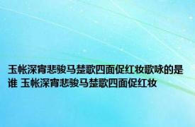 玉帐深宵悲骏马楚歌四面促红妆歌咏的是谁 玉帐深宵悲骏马楚歌四面促红妆 