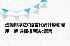 选择排序法C语言代码升序和降序一起 选择排序法c语言 