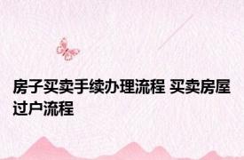 房子买卖手续办理流程 买卖房屋过户流程 