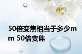 50倍变焦相当于多少mm 50倍变焦 