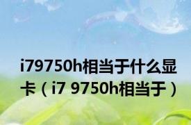 i79750h相当于什么显卡（i7 9750h相当于）
