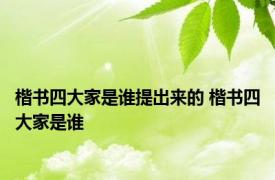 楷书四大家是谁提出来的 楷书四大家是谁 
