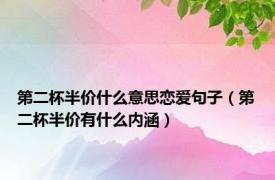 第二杯半价什么意思恋爱句子（第二杯半价有什么内涵）