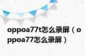 oppoa77t怎么录屏（oppoa77怎么录屏）