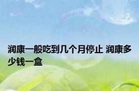 润康一般吃到几个月停止 润康多少钱一盒 