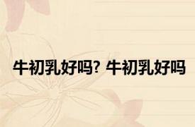 牛初乳好吗? 牛初乳好吗 