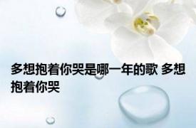 多想抱着你哭是哪一年的歌 多想抱着你哭 