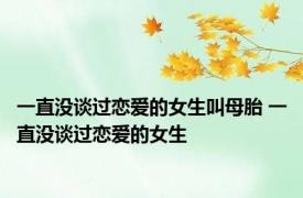 一直没谈过恋爱的女生叫母胎 一直没谈过恋爱的女生 