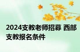 2024支教老师招募 西部支教报名条件 