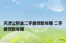 天津公积金二手房贷款年限 二手房贷款年限 