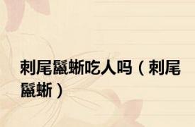 刺尾鬣蜥吃人吗（刺尾鬣蜥）