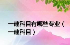 一建科目有哪些专业（一建科目）