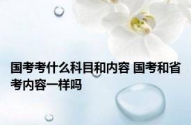 国考考什么科目和内容 国考和省考内容一样吗 