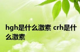 hgh是什么激素 crh是什么激素 