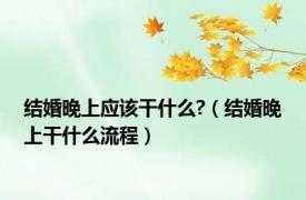 结婚晚上应该干什么?（结婚晚上干什么流程）