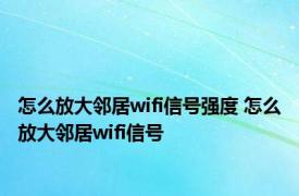 怎么放大邻居wifi信号强度 怎么放大邻居wifi信号 