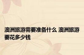 澳洲旅游需要准备什么 澳洲旅游要花多少钱 