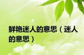鲜艳迷人的意思（迷人的意思）