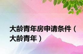 大龄青年房申请条件（大龄青年）