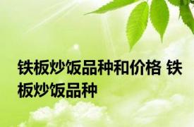 铁板炒饭品种和价格 铁板炒饭品种 