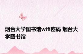 烟台大学图书馆wifi密码 烟台大学图书馆 