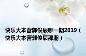 快乐大本营郭俊辰哪一期2019（快乐大本营郭俊辰那期）