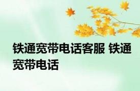 铁通宽带电话客服 铁通宽带电话 