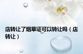 店转让了烟草证可以转让吗（店转让）