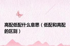 高配低配什么意思（低配和高配的区别）