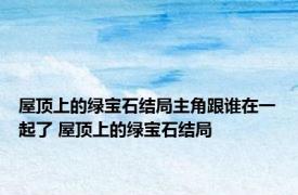 屋顶上的绿宝石结局主角跟谁在一起了 屋顶上的绿宝石结局 