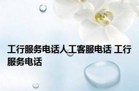工行服务电话人工客服电话 工行服务电话 