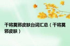 干将莫邪皮肤台词汇总（干将莫邪皮肤）