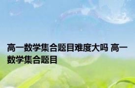 高一数学集合题目难度大吗 高一数学集合题目 