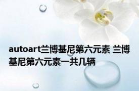 autoart兰博基尼第六元素 兰博基尼第六元素一共几辆