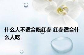 什么人不适合吃红参 红参适合什么人吃 