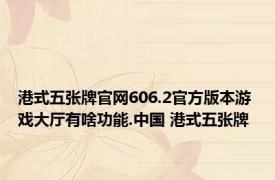 港式五张牌官网606.2官方版本游戏大厅有啥功能.中国 港式五张牌 