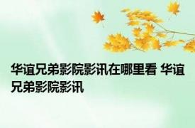 华谊兄弟影院影讯在哪里看 华谊兄弟影院影讯 