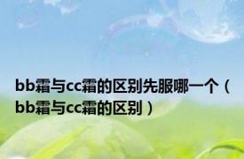 bb霜与cc霜的区别先服哪一个（bb霜与cc霜的区别）