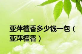 亚萍檀香多少钱一包（亚萍檀香）
