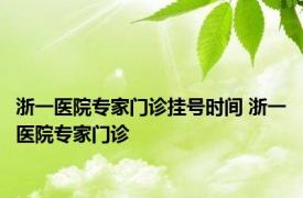 浙一医院专家门诊挂号时间 浙一医院专家门诊 