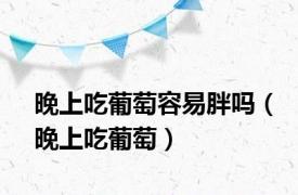 晚上吃葡萄容易胖吗（晚上吃葡萄）