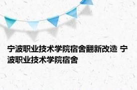 宁波职业技术学院宿舍翻新改造 宁波职业技术学院宿舍 