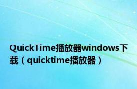 QuickTime播放器windows下载（quicktime播放器）