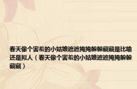 春天像个害羞的小姑娘遮遮掩掩躲躲藏藏是比喻还是拟人（春天像个害羞的小姑娘遮遮掩掩躲躲藏藏）