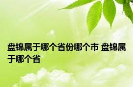 盘锦属于哪个省份哪个市 盘锦属于哪个省 