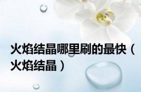 火焰结晶哪里刷的最快（火焰结晶）